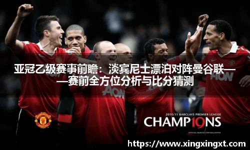 亚冠乙级赛事前瞻：淡宾尼士漂泊对阵曼谷联——赛前全方位分析与比分猜测