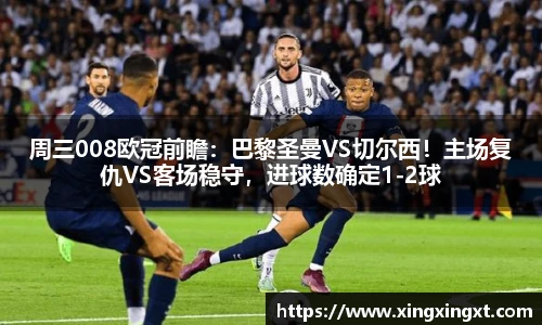 周三008欧冠前瞻：巴黎圣曼VS切尔西！主场复仇VS客场稳守，进球数确定1-2球