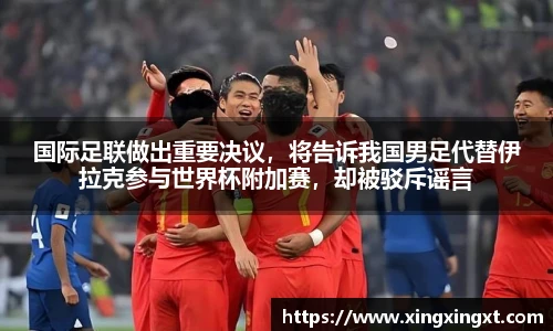 国际足联做出重要决议，将告诉我国男足代替伊拉克参与世界杯附加赛，却被驳斥谣言