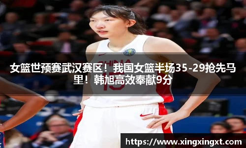女篮世预赛武汉赛区！我国女篮半场35-29抢先马里！韩旭高效奉献9分