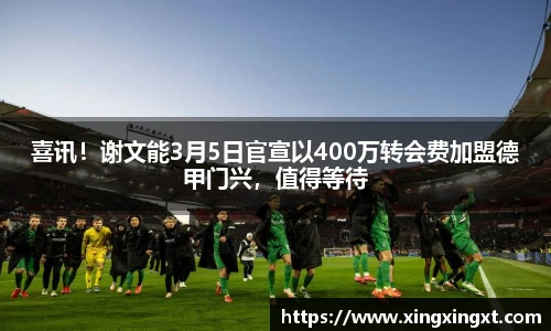 喜讯！谢文能3月5日官宣以400万转会费加盟德甲门兴，值得等待