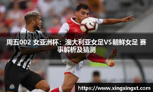 周五002 女亚洲杯：澳大利亚女足VS朝鲜女足 赛事解析及猜测